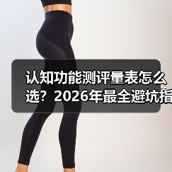 认知功能测评量表怎么选?2026年最全避坑指南,附实测经验(图4) 认知功能测评量表怎么选?2026年最全避坑指南,附实测经验(图4)