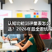 认知功能测评量表怎么选?2026年最全避坑指南,附实测经验(图3) 认知功能测评量表怎么选?2026年最全避坑指南,附实测经验(图3)