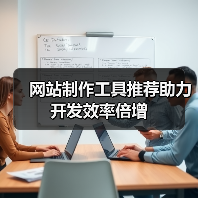 网站制作工具推荐助力开发效率倍增