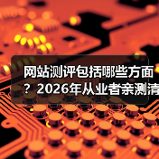 网站测评包括哪些方面？2026年从业者亲测清单（图1）