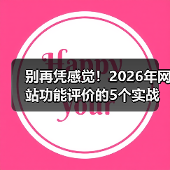 别再凭感觉！2026年网站功能评价的5个实战维度（图1）