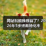 网站智能推荐崩了？2026年5步拯救转化率（图1）