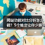 网站功能对比分析怎么做？5个维度让你少踩90%的坑（图4）