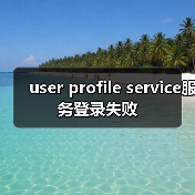 user profile service服务登录失败(图1) user profile service服务登录失败(图1)