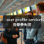 user profile service服务登录失败(图3) user profile service服务登录失败(图3)