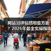 网站测评包括哪些方面?2026年最全实操指南,少走3年弯路(图2) 网站测评包括哪些方面?2026年最全实操指南,少走3年弯路(图2)
