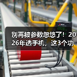 别再被参数忽悠了!2026年选手机,这3个功能对比网站才是真答案(图4) 别再被参数忽悠了!2026年选手机,这3个功能对比网站才是真答案(图4)