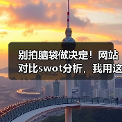 别拍脑袋做决定!网站对比swot分析,我用这招3年省下87%试错成本(图1) 别拍脑袋做决定!网站对比swot分析,我用这招3年省下87%试错成本(图1)