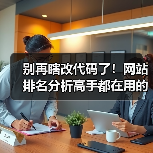 别再瞎改代码了!网站排名分析高手都在用的3个核心心法(图1) 别再瞎改代码了!网站排名分析高手都在用的3个核心心法(图1)