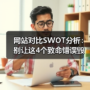 网站对比SWOT分析:别让这4个致命错误毁掉你的选型决策(图4) 网站对比SWOT分析:别让这4个致命错误毁掉你的选型决策(图4)