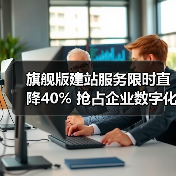 旗舰版建站服务限时直降40% 抢占企业数字化转型先机（图1）
