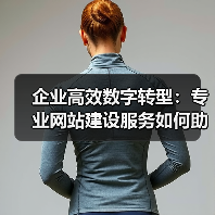 企业高效数字转型：专业网站建设服务如何助力？（图4）