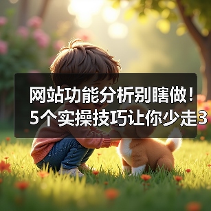 网站功能分析别瞎做！5个实操技巧让你少走3年弯路（图1）
