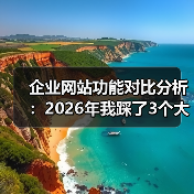 企业网站功能对比分析：2026年我踩了3个大坑后才明白的真相（图4）