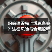 网站建设先上线再备案?法律风险与合规流程全解析(图2) 网站建设先上线再备案?法律风险与合规流程全解析(图2)
