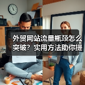 外贸网站流量瓶颈怎么突破?实用方法助你提升访问量(图1) 外贸网站流量瓶颈怎么突破?实用方法助你提升访问量(图1)