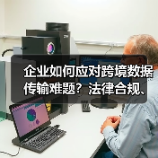 企业如何应对跨境数据传输难题？法律合规、数据安全措施与技术解决方案全解析（图1）